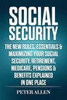 Social Security: The New Rules, Essentials & Maximizing Your Social Security, Retirement, Medicare, Pensions & Benefits Explained In One Place - Peter Allen - 9781393976578