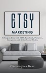 Etsy Marketing: Selling on Etsy with SEO, Facebook, Pinterest, Instagram, and Other Social Medias - Christopher Kent - 9781393982357