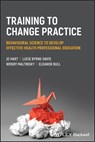 Training to Change Practice - Jo Hart ; Lucie Byrne-Davis ; Wendy Maltinsky ; Eleanor Bull - 9781394172214