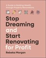 Stop Dreaming and Start Renovating for Profit - Rebeka Morgan - 9781394271290