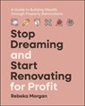 Stop Dreaming and Start Renovating for Profit - Rebeka Morgan - 9781394271306