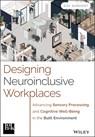 Designing Neuroinclusive Workplaces: Advancing Sensory Processing and Cognitive Well-Being in the Built Environment - Kay Sargent - 9781394309337