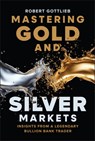 Mastering Gold and Silver Markets - Robert Gottlieb - 9781394380022