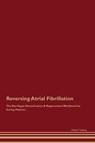 Reversing Atrial Fibrillation The Raw Vegan Detoxification & Regeneration Workbook for Curing Patients. - Global Healing - 9781395863746