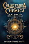 Collectanea Chemica: On Alchemy and Hermetic Medicine - Arthur Edward Waite - 9781397668929
