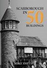 Scarborough in 50 Buildings - Mike Smith - 9781398101739