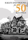 Ilkley and Around in 50 Buildings - Kim Revill - 9781398119338