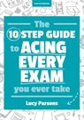 The Ten Step Guide to Acing Every Exam You Ever Take - Lucy Parsons - 9781398383937