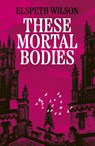 These Mortal Bodies - Elspeth Wilson - 9781398535114