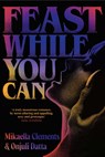 Feast While You Can - Mikaella Clements ; Onjuli Datta - 9781398542112