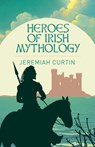 Heroes of Irish Mythology - Jeremiah Curtin - 9781398845282