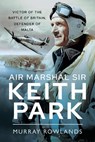 Air Marshal Sir Keith Park - Murray Rowlands - 9781399000253