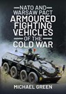 NATO and Warsaw Pact Armoured Fighting Vehicles of the Cold War - Michael Green - 9781399019712