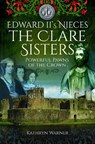 Edward II's Nieces: The Clare Sisters - Kathryn Warner - 9781399021142