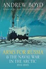 Arms for Russia & The Naval War in the Arctic, 1941–1945 - Andrew Boyd - 9781399038867