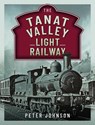The Tanat Valley Light Railway - Peter Johnson - 9781399039673