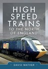 High Speed Trains to the North of England - David Mather - 9781399042659