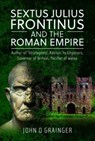 Sextus Julius Frontinus and the Roman Empire - John D Grainger - 9781399051224