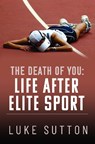The Death of You: Life After Elite Sport - Luke Sutton - 9781399086059