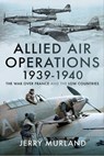 Allied Air Operations 1939–1940 - Jerry Murland - 9781399087728