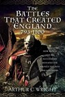 The Battles That Created England 793-1100 - Arthur C Wright - 9781399087988