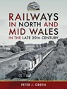 Railways in North and Mid Wales in the Late 20th Century - Peter J Green - 9781399091220