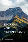 Dickens and Switzerland - Christine (independent researcher and a teacher in English and German at the Upper Secondary School Kantonsschule im Lee Gmur - 9781399535663