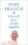 I Want You to be Happy - Pope Francis - 9781399811989