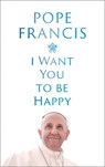 I Want You to be Happy - Pope Francis - 9781399811996