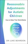 Reasonable Adjustments for Autistic Children - Luke Beardon - 9781399815956