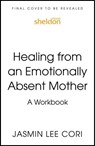 Healing From an Emotionally Absent Mother - Jasmin Lee Cori - 9781399822220