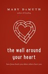The Wall Around Your Heart - Mary DeMuth - 9781400205226