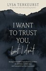I Want to Trust You, But I Don't: Moving Forward When You're Skeptical of Others, Afraid of What God Will Allow, and Doubtful of Your Own Discernment - Lysa TerKeurst - 9781400211821