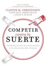 Competir contra la suerte - Clayton M. Christensen ; Karen Dillon ; Taddy Hall - 9781400343218