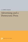 Advertising and a Democratic Press - C. Edwin Baker - 9781400863556