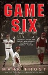 Game Six: Cincinnati, Boston, and the 1975 World Series: The Triumph of America's Pastime - Mark Frost - 9781401310264