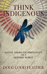 Think Indigenous: Native American Spirituality for a Modern World - Doug Good Feather - 9781401956165