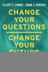 Change Your Questions, Change Your Future: Learn to Shift Your Perspective, Overcome Obstacles, and Create Lasting Change--One Question at a Time - Elliott E. Connie - 9781401970529