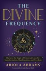 The Divine Frequency: Harness the Magic of Universal Laws for Transformation, Manifestation, and Freedom - Abiola Abrams - 9781401972912