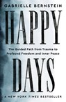 Happy Days: The Guided Path from Trauma to Profound Freedom and Inner Peace - Gabrielle Bernstein - 9781401974237
