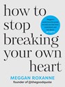 Roxanne, M: How to Stop Breaking Your Own Heart - Meggan Roxanne - 9781401975845