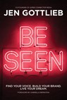 Be Seen: Find Your Voice. Build Your Brand. Live Your Dream. - Jen Gottlieb - 9781401979812