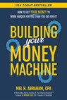 Building Your Money Machine: How to Get Your Money to Work Harder for You Than You Did for It! - Mel H. Abraham - 9781401995713