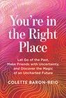 You're in the Right Place: Let Go of the Past, Make Friends with Uncertainty, and Discover the Magic of an Uncharted Future - Colette Baron-Reid - 9781401997755