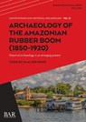 Archaeology of the Amazonian Rubber Boom (1850-1920): Historical archaeology in an emerging present - Tiago Silva Alves Muniz - 9781407362335