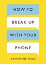 How to Break Up With Your Phone - Catherine Price - 9781409176275