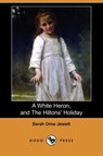 A White Heron (Story), and the Hiltons' Holiday (Dodo Press) - JEWETT,  Sarah Orne - 9781409943655
