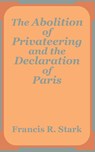 The Abolition of Privateering and the Declaration of Paris - Francis R Stark - 9781410201324