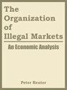The Organization of Illegal Markets - Peter Reuter ; National Institute of Justice - 9781410217837