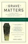 Grave Matters: A Journey Through the Modern Funeral Industry to a Natural Way of Burial - Mark Harris - 9781416564041